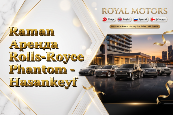 Raman Аренда Rolls-Royce Phantom - Hasankeyf