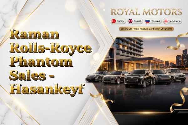 Raman Rolls-Royce Phantom Sales - Hasankeyf