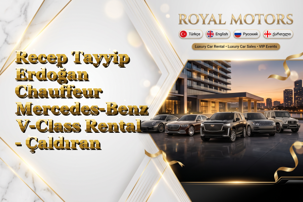 Recep Tayyip Erdoğan Chauffeur Mercedes-Benz V-Class Rental - Çaldıran