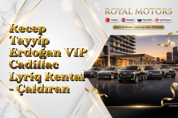 Recep Tayyip Erdoğan VIP Cadillac Lyriq Rental - Çaldıran
