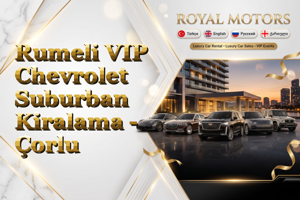 Rumeli VIP Chevrolet Suburban Kiralama - Çorlu