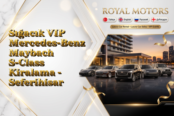 Sığacık VIP Mercedes-Benz Maybach S-Class Kiralama - Seferihisar