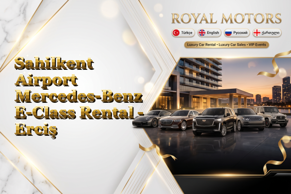 Sahilkent Airport Mercedes-Benz E-Class Rental - Erciş