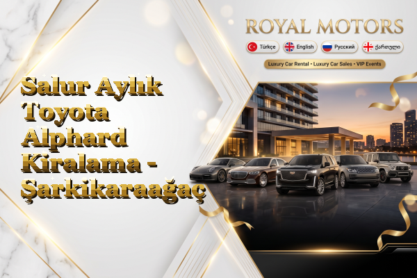 Salur Aylık Toyota Alphard Kiralama - Şarkikaraağaç