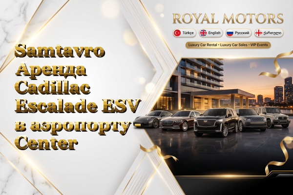 Samtavro Аренда Cadillac Escalade ESV в аэропорту - Center