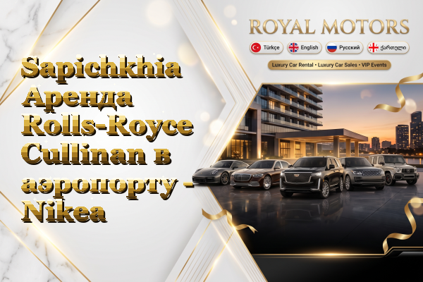 Sapichkhia Аренда Rolls-Royce Cullinan в аэропорту - Nikea