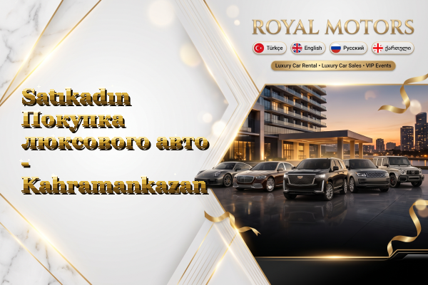 Satıkadın Покупка люксового авто - Kahramankazan