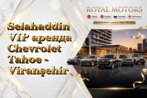 Selahaddin VIP аренда Chevrolet Tahoe - Viranşehir