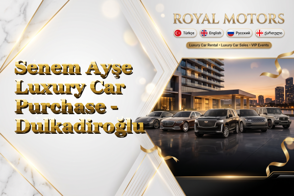 Senem Ayşe Luxury Car Purchase - Dulkadiroğlu