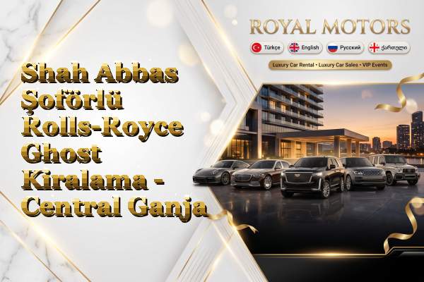 Shah Abbas Şoförlü Rolls-Royce Ghost Kiralama - Central Ganja