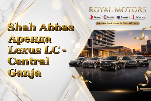 Shah Abbas Аренда Lexus LC - Central Ganja