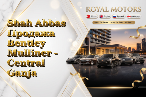 Shah Abbas Продажа Bentley Mulliner - Central Ganja
