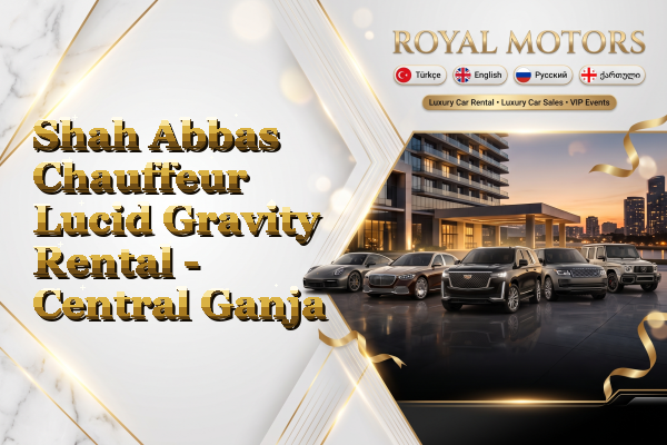 Shah Abbas Chauffeur Lucid Gravity Rental - Central Ganja