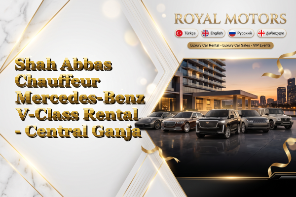 Shah Abbas Chauffeur Mercedes-Benz V-Class Rental - Central Ganja
