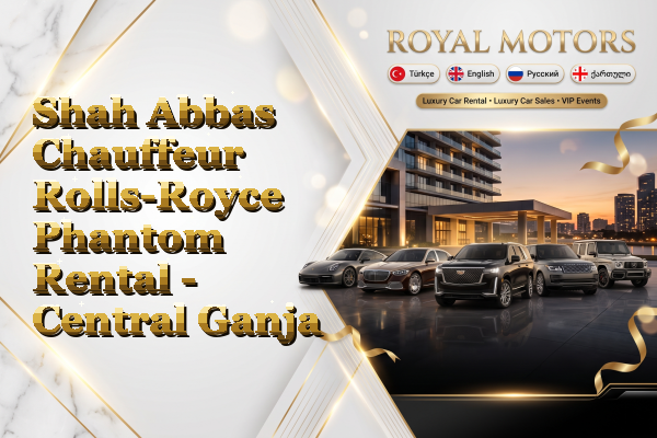 Shah Abbas Chauffeur Rolls-Royce Phantom Rental - Central Ganja