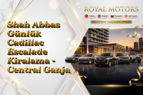 Shah Abbas Günlük Cadillac Escalade Kiralama - Central Ganja