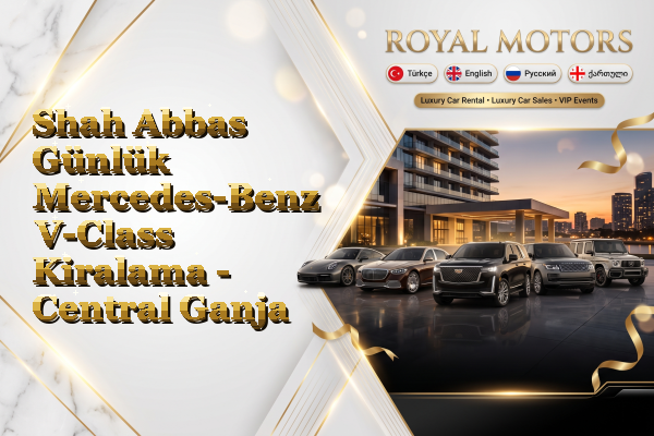 Shah Abbas Günlük Mercedes-Benz V-Class Kiralama - Central Ganja