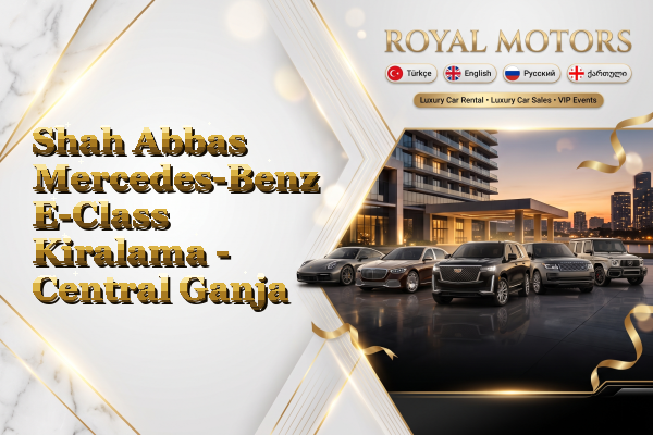 Shah Abbas Mercedes-Benz E-Class Kiralama - Central Ganja