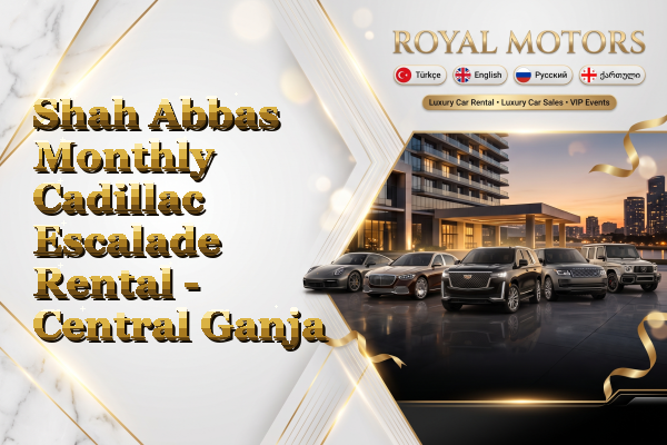 Shah Abbas Monthly Cadillac Escalade Rental - Central Ganja