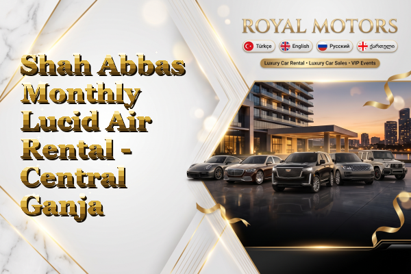 Shah Abbas Monthly Lucid Air Rental - Central Ganja