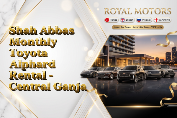 Shah Abbas Monthly Toyota Alphard Rental - Central Ganja