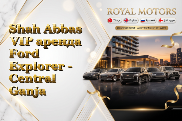Shah Abbas VIP аренда Ford Explorer - Central Ganja