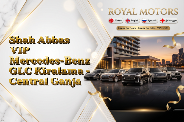 Shah Abbas VIP Mercedes-Benz GLC Kiralama - Central Ganja