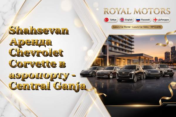 Shahsevan Аренда Chevrolet Corvette в аэропорту - Central Ganja