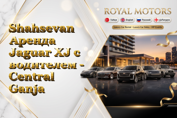 Shahsevan Аренда Jaguar XJ с водителем - Central Ganja