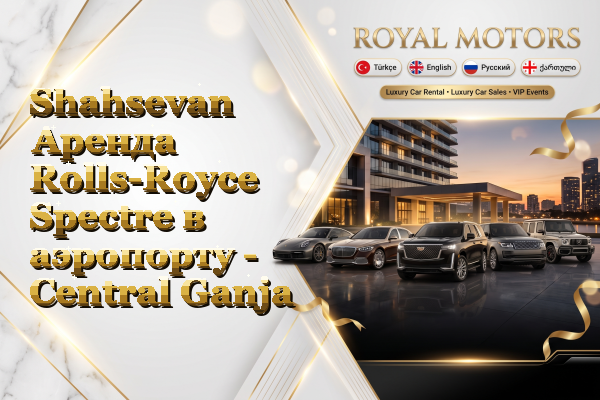 Shahsevan Аренда Rolls-Royce Spectre в аэропорту - Central Ganja