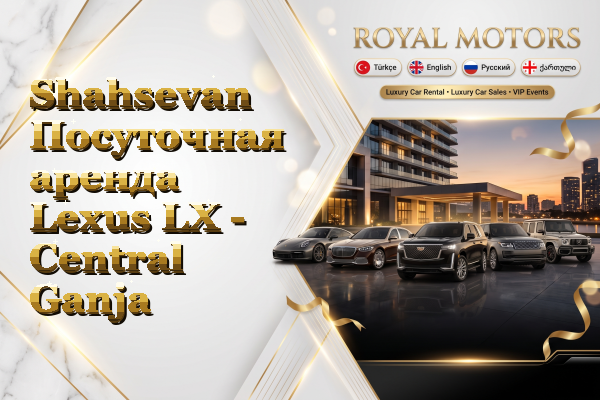 Shahsevan Посуточная аренда Lexus LX - Central Ganja
