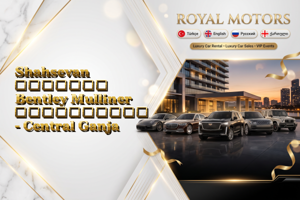 Shahsevan მძღოლით Bentley Mulliner გაქირავება - Central Ganja