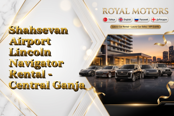 Shahsevan Airport Lincoln Navigator Rental - Central Ganja