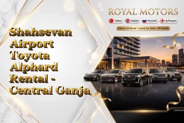 Shahsevan Airport Toyota Alphard Rental - Central Ganja