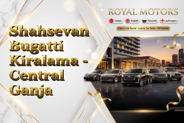 Shahsevan Bugatti Kiralama - Central Ganja