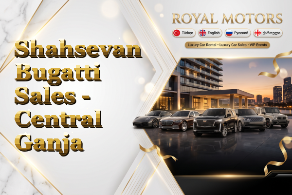 Shahsevan Bugatti Sales - Central Ganja