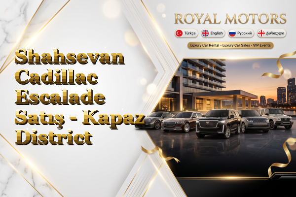 Shahsevan Cadillac Escalade Satış - Kapaz District