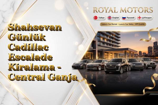 Shahsevan Günlük Cadillac Escalade Kiralama - Central Ganja