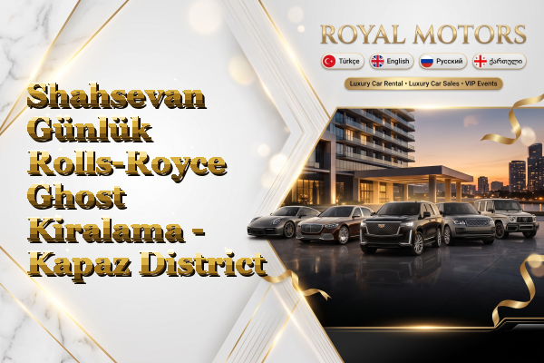 Shahsevan Günlük Rolls-Royce Ghost Kiralama - Kapaz District