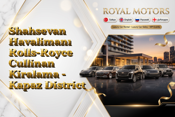 Shahsevan Havalimanı Rolls-Royce Cullinan Kiralama - Kapaz District