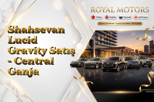 Shahsevan Lucid Gravity Satış - Central Ganja