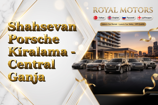 Shahsevan Porsche Kiralama - Central Ganja