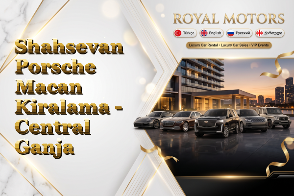 Shahsevan Porsche Macan Kiralama - Central Ganja