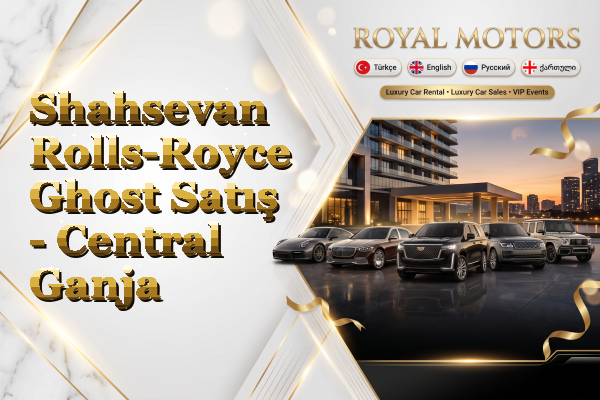 Shahsevan Rolls-Royce Ghost Satış - Central Ganja