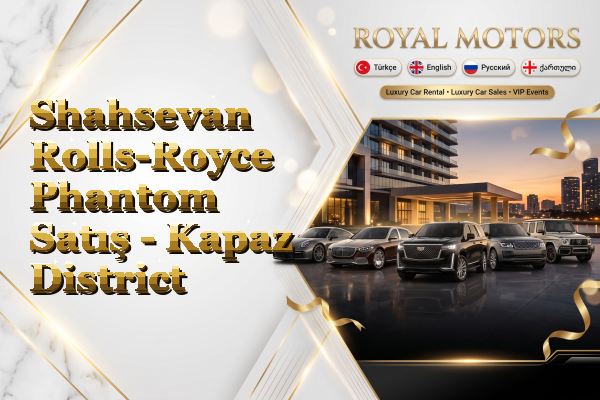 Shahsevan Rolls-Royce Phantom Satış - Kapaz District