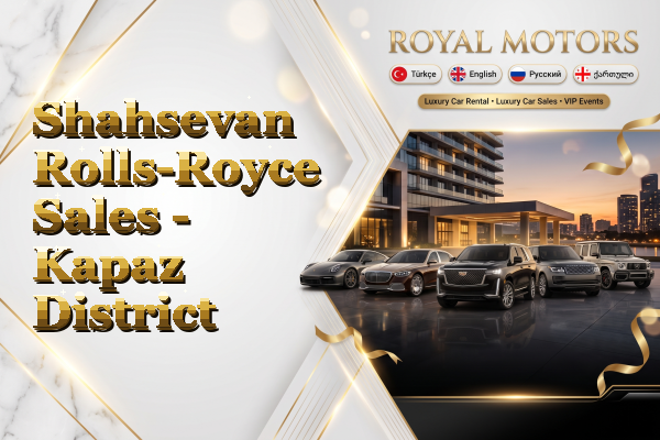 Shahsevan Rolls-Royce Sales - Kapaz District