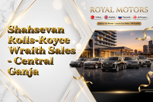 Shahsevan Rolls-Royce Wraith Sales - Central Ganja
