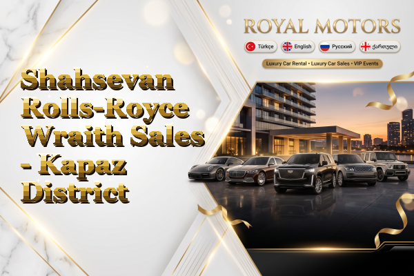 Shahsevan Rolls-Royce Wraith Sales - Kapaz District