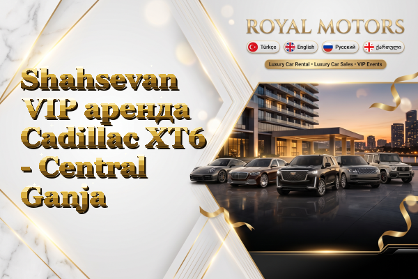 Shahsevan VIP аренда Cadillac XT6 - Central Ganja