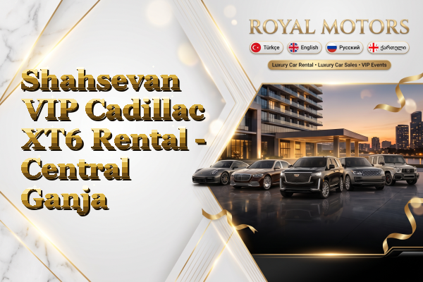 Shahsevan VIP Cadillac XT6 Rental - Central Ganja